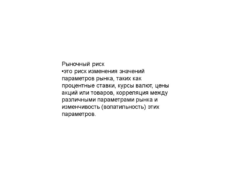 Рыночный риск •это риск изменения значений параметров рынка, таких как процентные ставки, курсы валют,